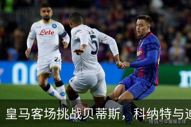 皇马客场挑战贝蒂斯，科纳特与迪奥曼德有望首发出征