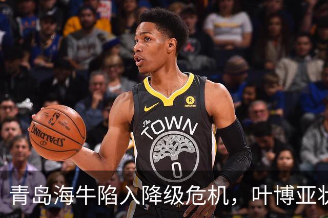 青岛海牛陷入降级危机，叶博亚状态低迷，三镇力争争夺积分